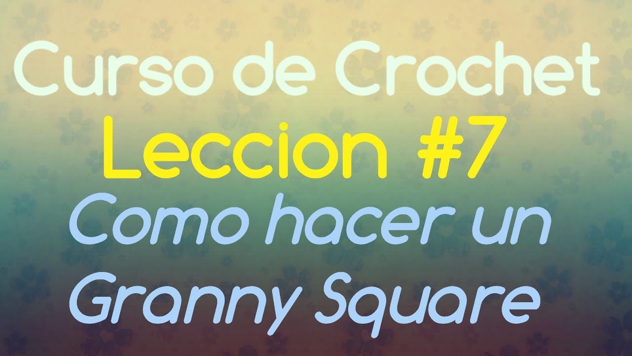 Leccion #7 - Como tejer un Granny Square - Curso de Crochet para Principiantes