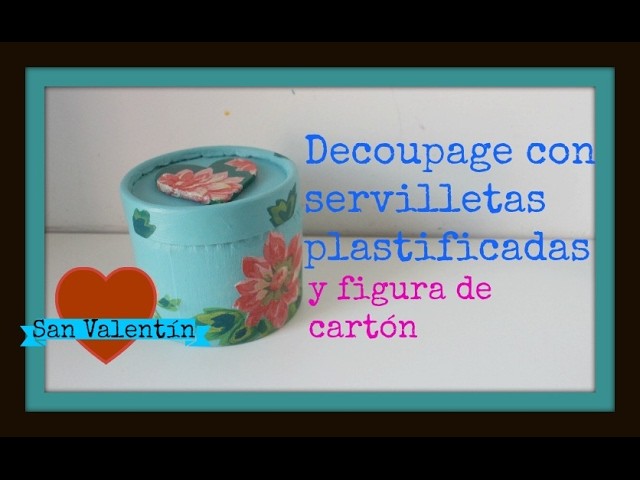 Video colaborativo (ver link) - Cajita para regalar en San Valentín - Decoupage - Figura de cartón