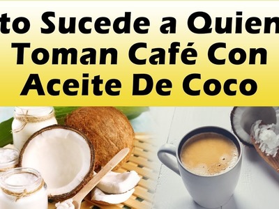 CAFE CON ACEITE DE COCO: Esto Te Pasa Si Tomas Cafe Con Aceite De Coco COMO TOMAR ACEITE DE COCO