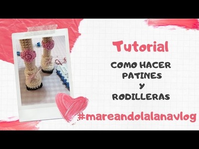 TUTORIAL COMO HACER PATINES Y RODILLERAS @Mareando la lana vlog  #patines #amigurumi #rodillera