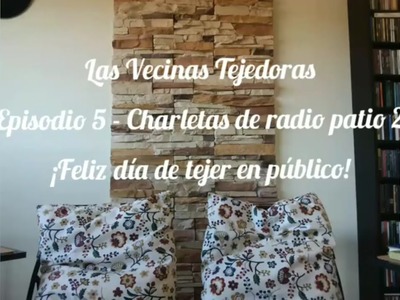 Las Vecinas Tejedoras  - Episodio 5 - Charletas de radio patio 2 - ¡Feliz día de tejer en público!